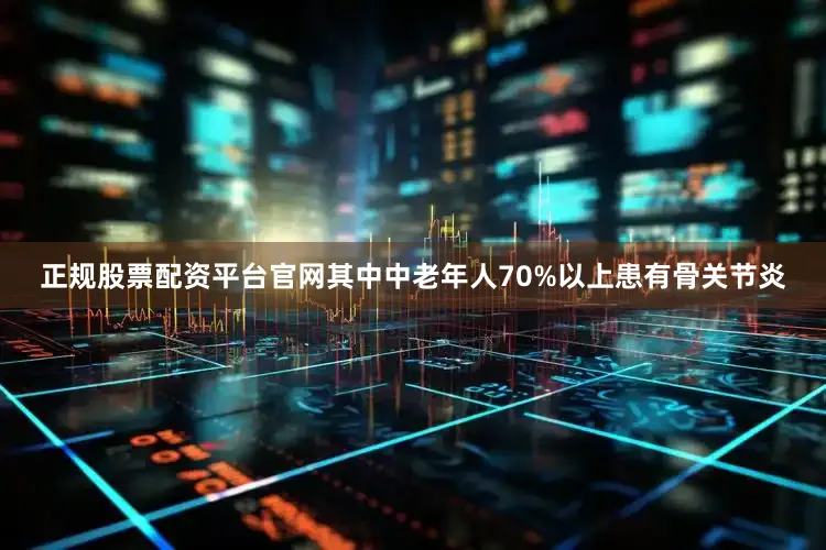 正规股票配资平台官网其中中老年人70%以上患有骨关节炎