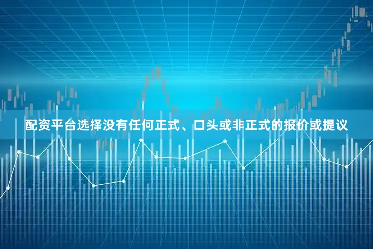 配资平台选择没有任何正式、口头或非正式的报价或提议