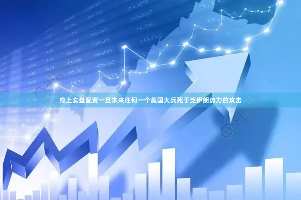 线上实盘配资一旦未来任何一个美国大兵死于泛伊朗势力的攻击