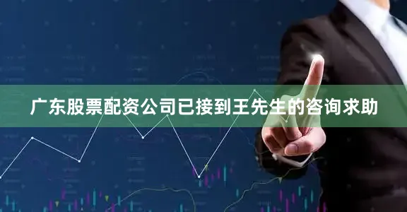 广东股票配资公司已接到王先生的咨询求助