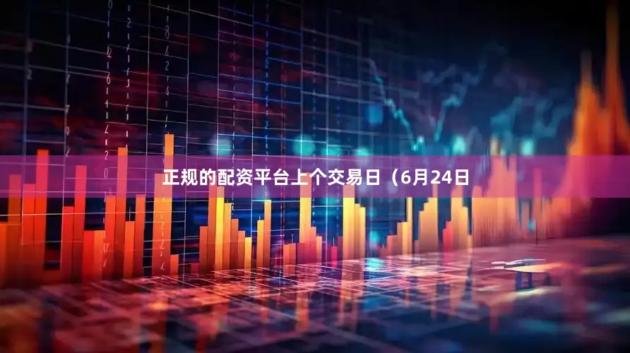 正规的配资平台上个交易日（6月24日