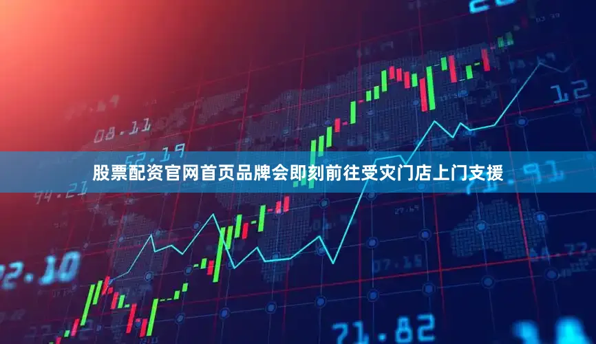 股票配资官网首页品牌会即刻前往受灾门店上门支援