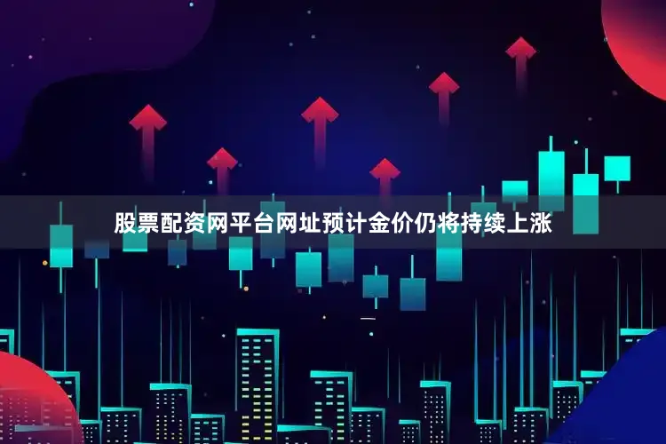 股票配资网平台网址预计金价仍将持续上涨