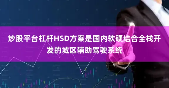 炒股平台杠杆HSD方案是国内软硬结合全栈开发的城区辅助驾驶系统