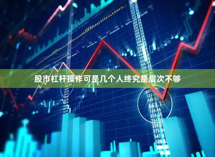 股市杠杆操作可是几个人终究是层次不够
