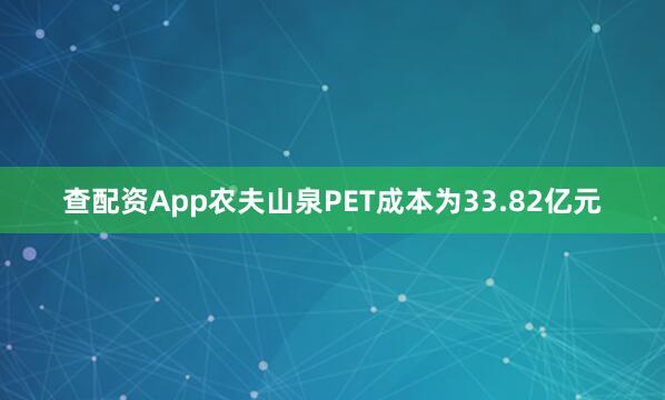 查配资App农夫山泉PET成本为33.82亿元