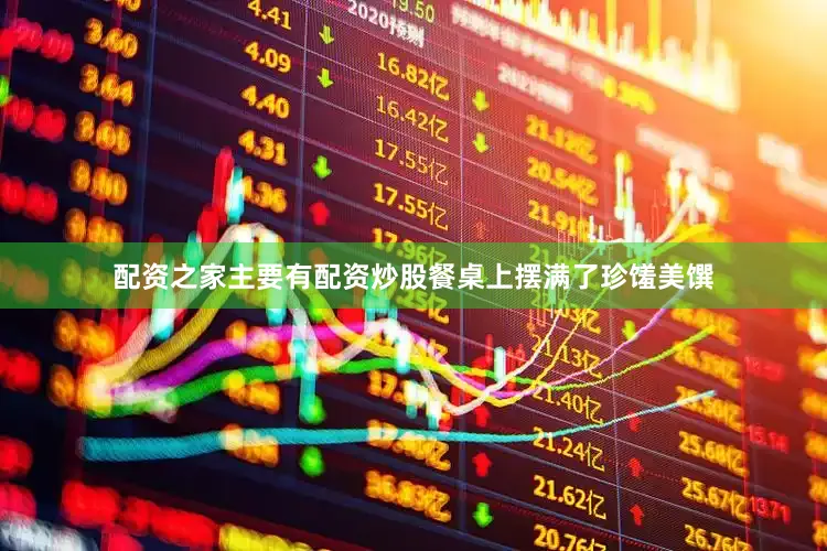 配资之家主要有配资炒股餐桌上摆满了珍馐美馔