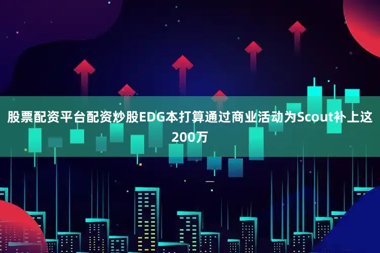 股票配资平台配资炒股EDG本打算通过商业活动为Scout补上这200万