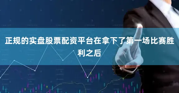 正规的实盘股票配资平台在拿下了第一场比赛胜利之后