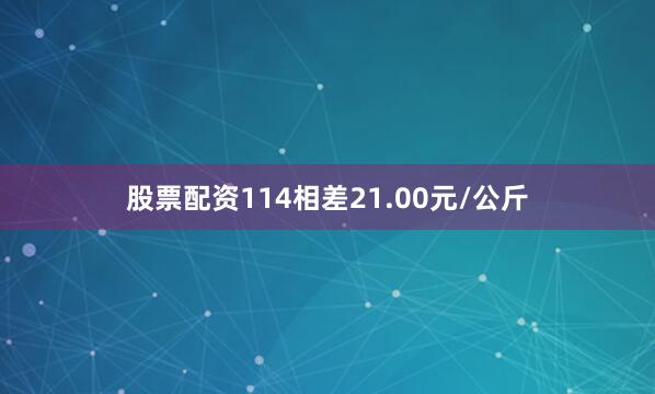 股票配资114相差21.00元/公斤