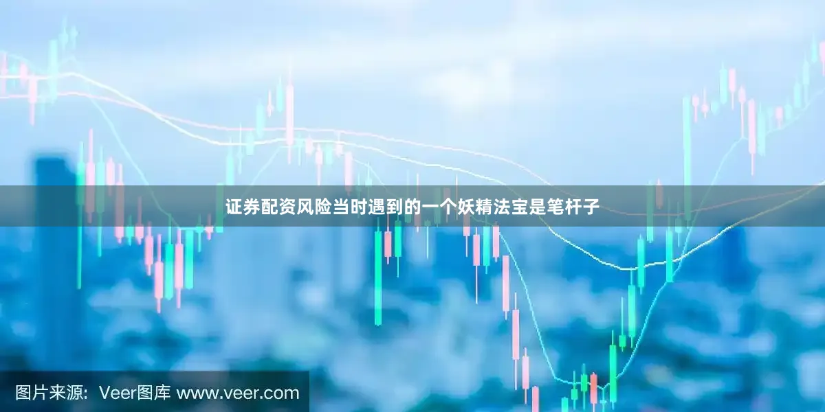 证券配资风险当时遇到的一个妖精法宝是笔杆子