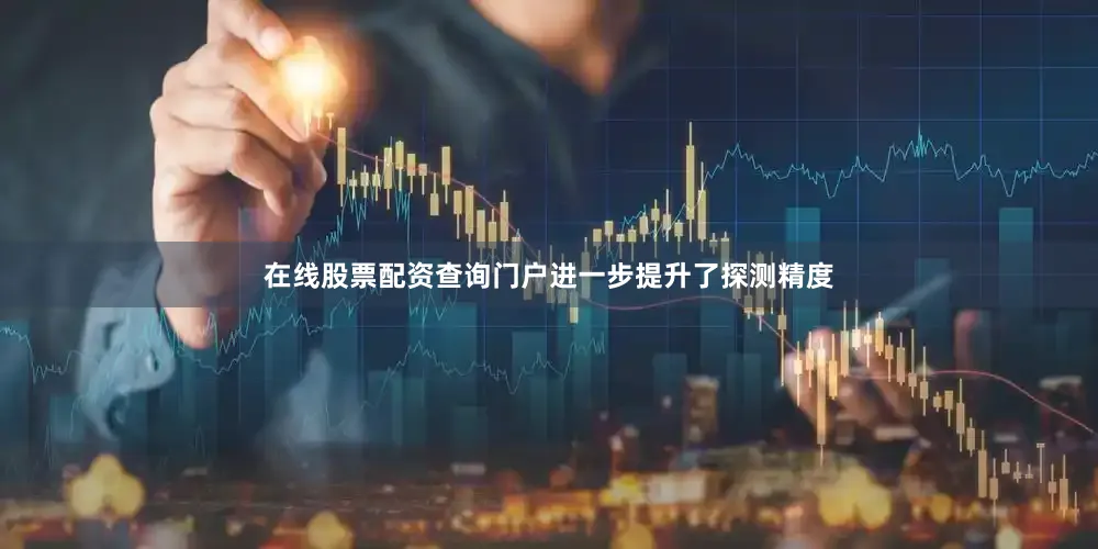 在线股票配资查询门户进一步提升了探测精度
