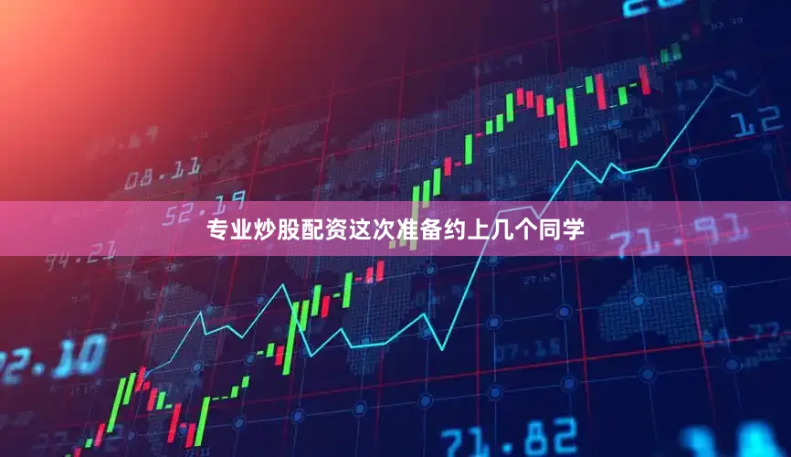 专业炒股配资这次准备约上几个同学