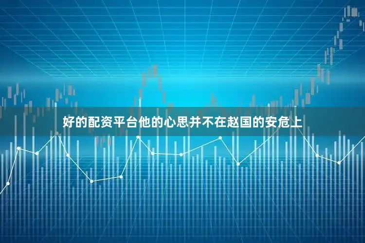 好的配资平台他的心思并不在赵国的安危上