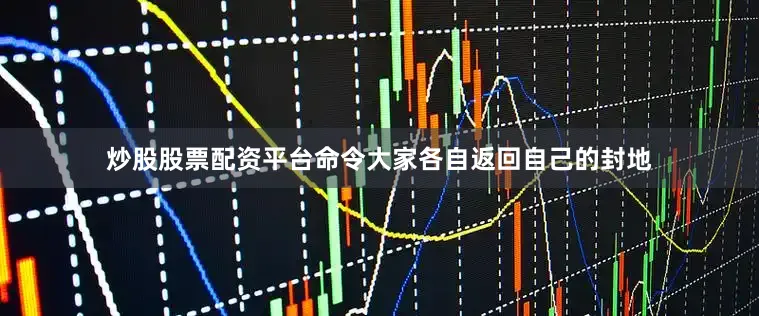 炒股股票配资平台命令大家各自返回自己的封地