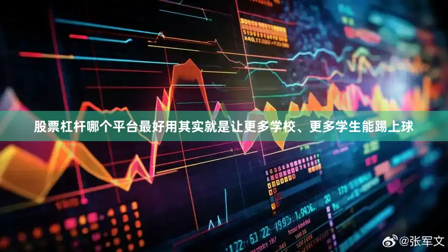 股票杠杆哪个平台最好用其实就是让更多学校、更多学生能踢上球