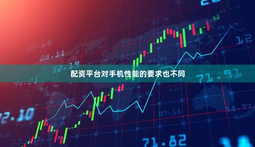 配资平台对手机性能的要求也不同
