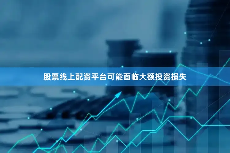 股票线上配资平台可能面临大额投资损失