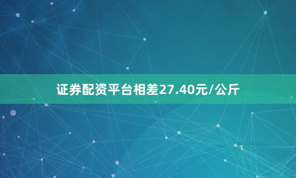 证券配资平台相差27.40元/公斤