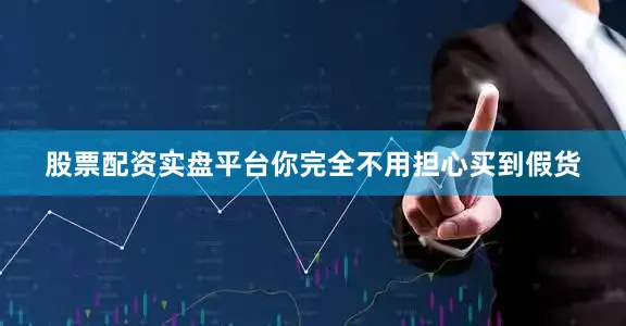 股票配资实盘平台你完全不用担心买到假货