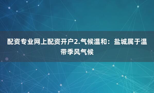 配资专业网上配资开户2.气候温和：盐城属于温带季风气候