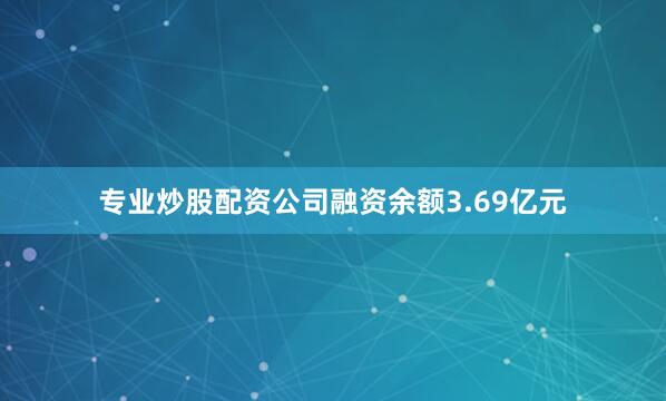 专业炒股配资公司融资余额3.69亿元