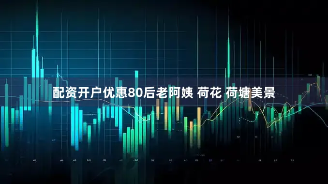 配资开户优惠80后老阿姨 荷花 荷塘美景