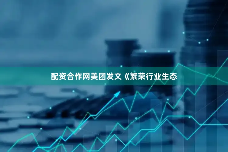 配资合作网　　美团发文《繁荣行业生态