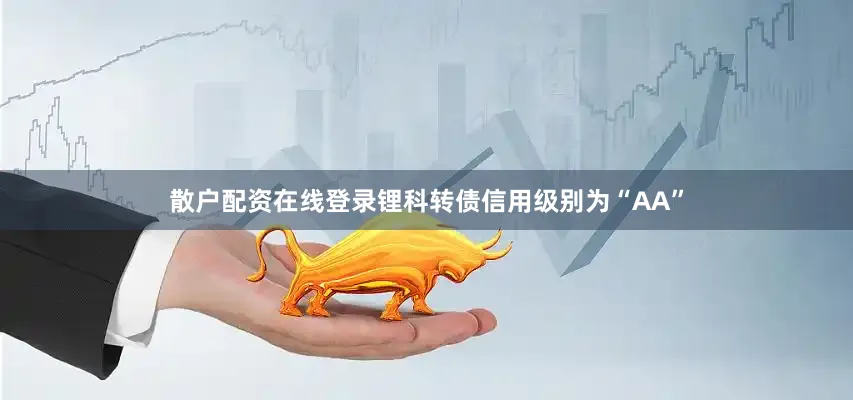 散户配资在线登录锂科转债信用级别为“AA”