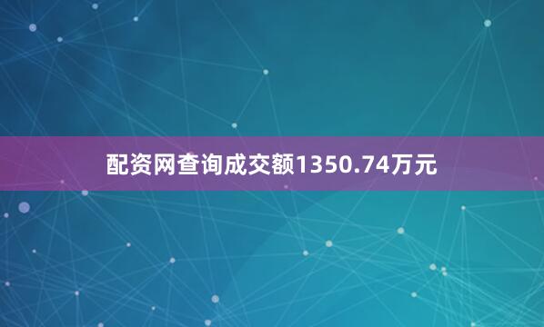 配资网查询成交额1350.74万元
