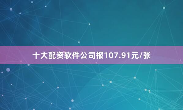 十大配资软件公司报107.91元/张