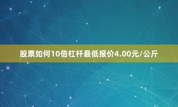 股票如何10倍杠杆最低报价4.00元/公斤