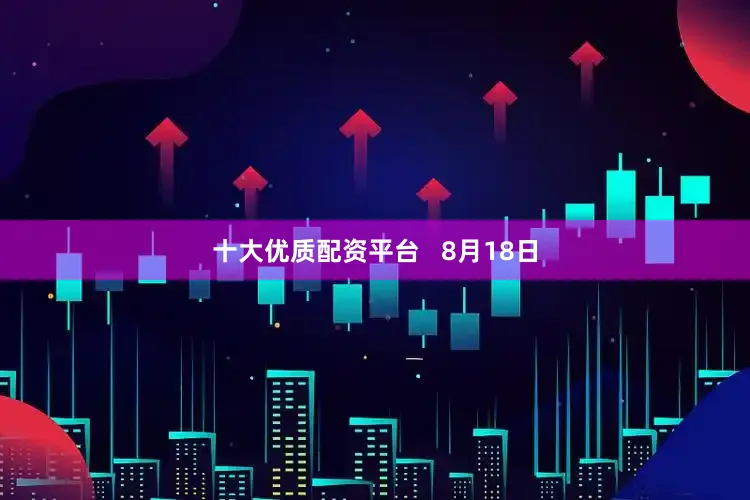 十大优质配资平台   　　8月18日